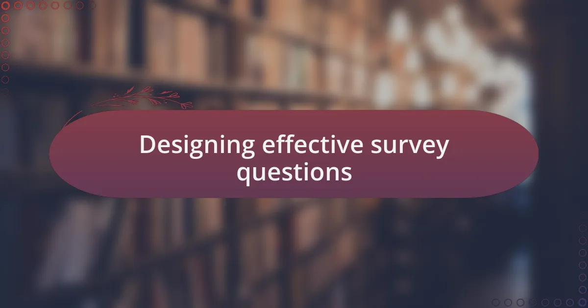 Designing effective survey questions