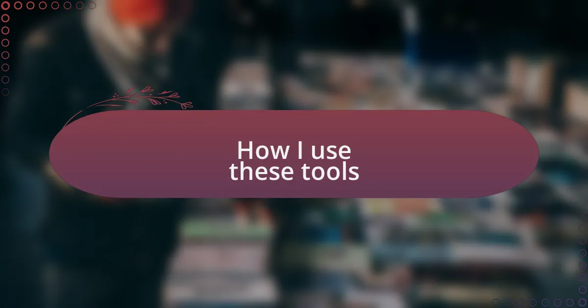 How I use these tools