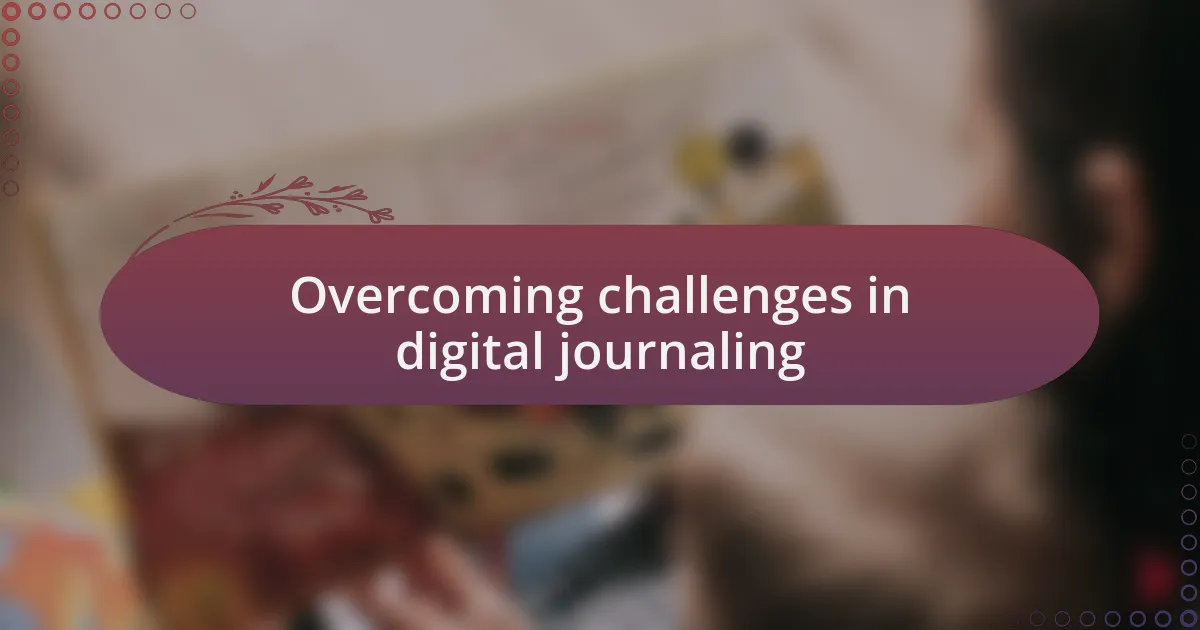 Overcoming challenges in digital journaling