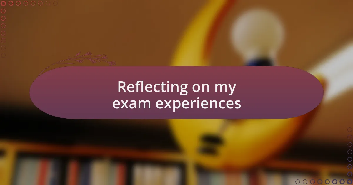 Reflecting on my exam experiences