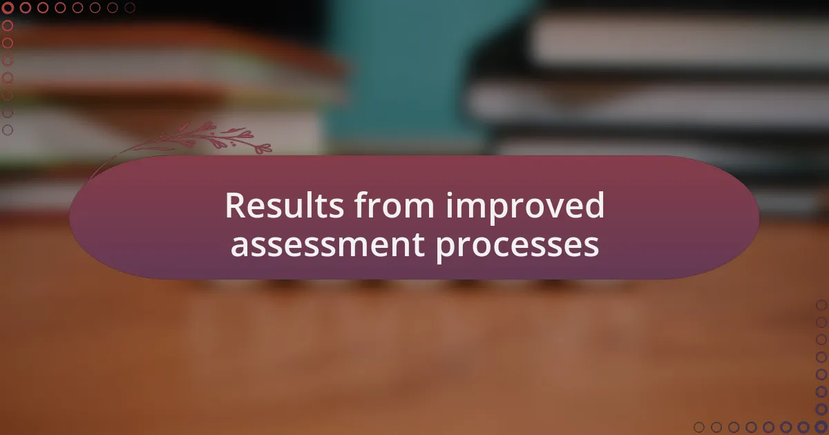 Results from improved assessment processes