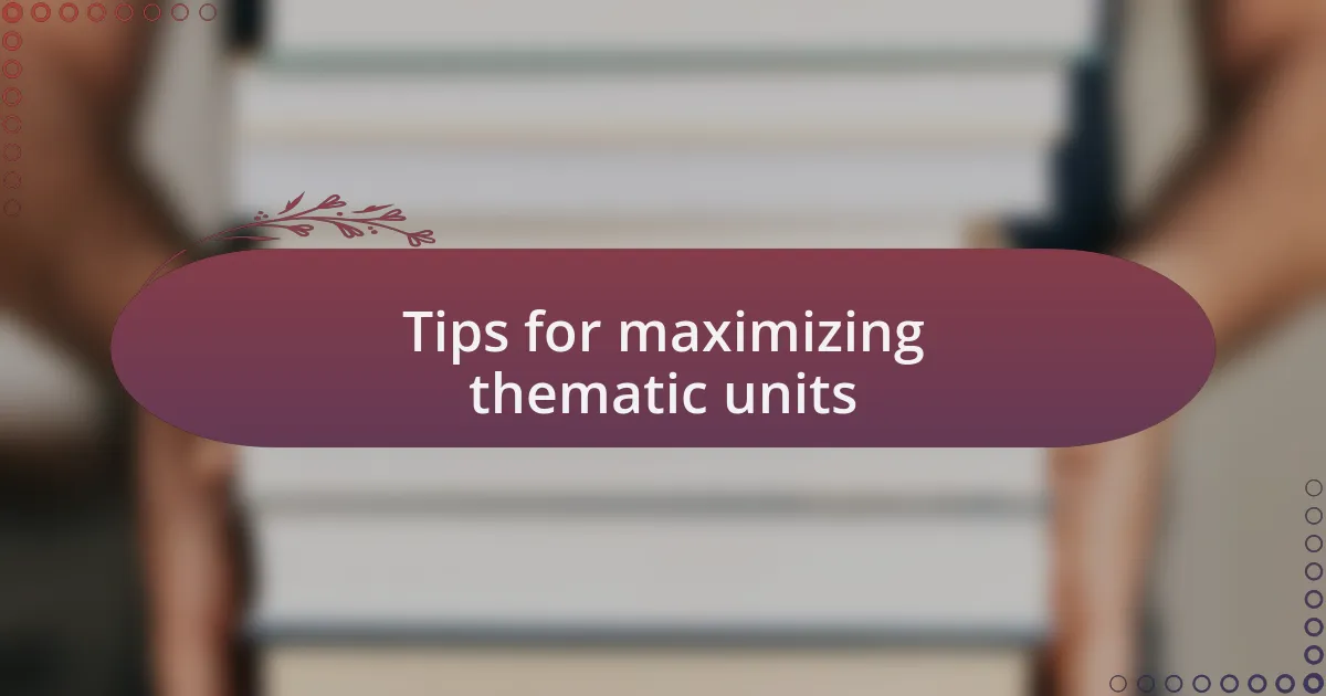 Tips for maximizing thematic units