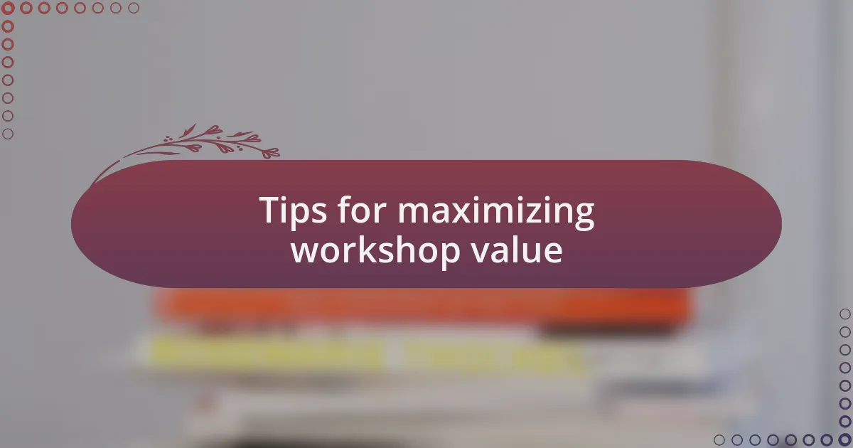 Tips for maximizing workshop value