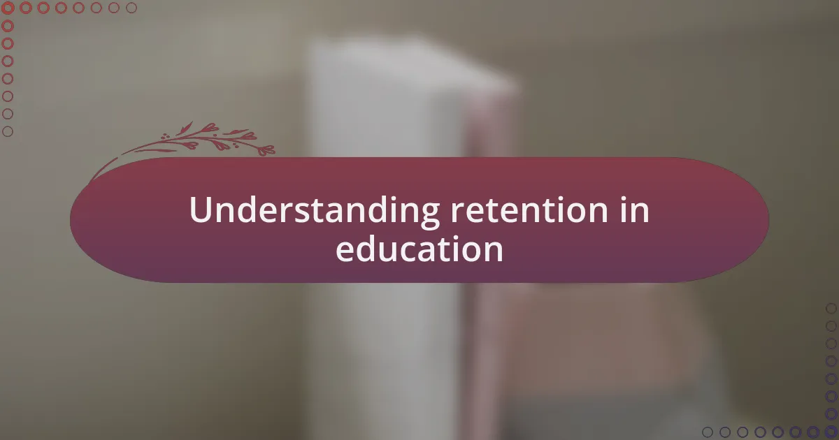 Understanding retention in education