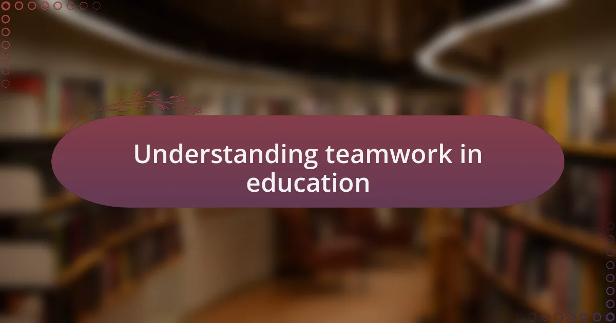 Understanding teamwork in education