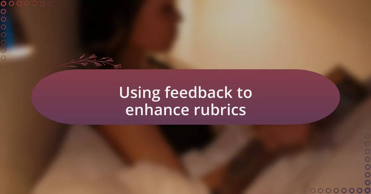 Using feedback to enhance rubrics